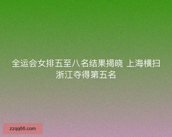 全运会女排五至八名结果揭晓 上海横扫浙江夺得第五名